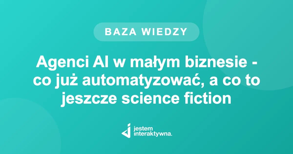 Agenci AI w małym biznesie - co już automatyzować, a co to jeszcze science fiction