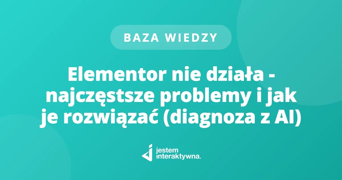 Elementor nie działa - najczęstsze problemy i jak je rozwiązać (diagnoza z AI)