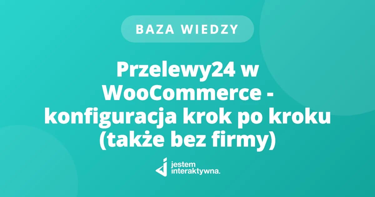 Przelewy24 w WooCommerce - konfiguracja krok po kroku (także bez firmy)