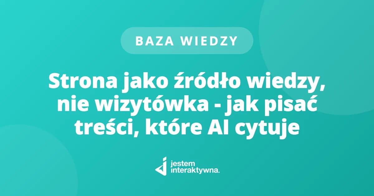 Strona jako źródło wiedzy, nie wizytówka - jak pisać treści, które AI cytuje