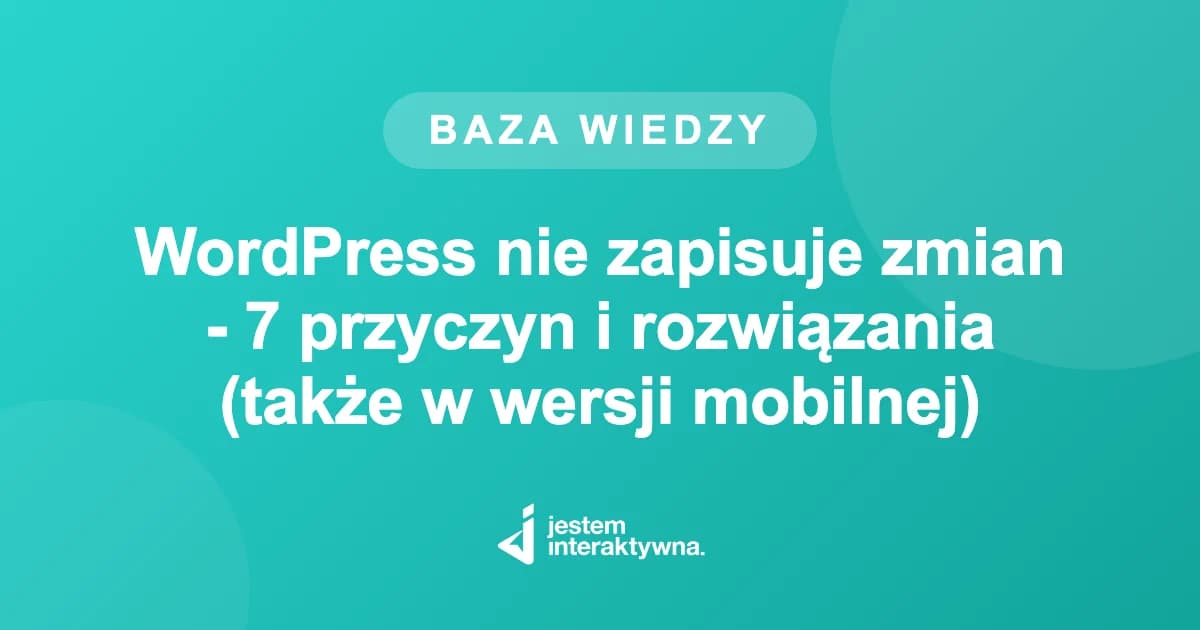 WordPress nie zapisuje zmian - 7 przyczyn i rozwiązania (także w wersji mobilnej)