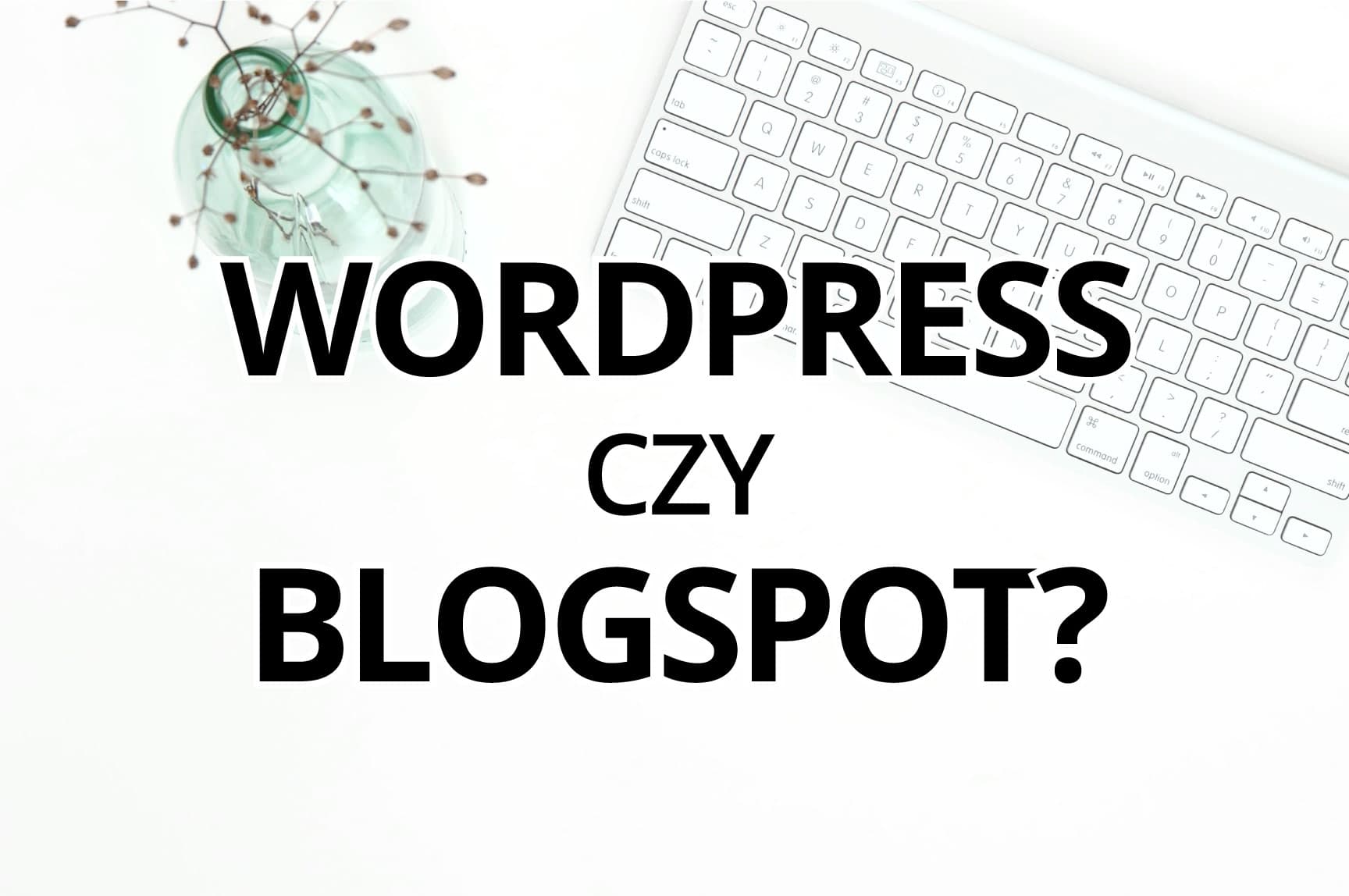Gdzie najlepiej założyć bloga 2019? - czyli co lepsze WordPress czy Blogspot?